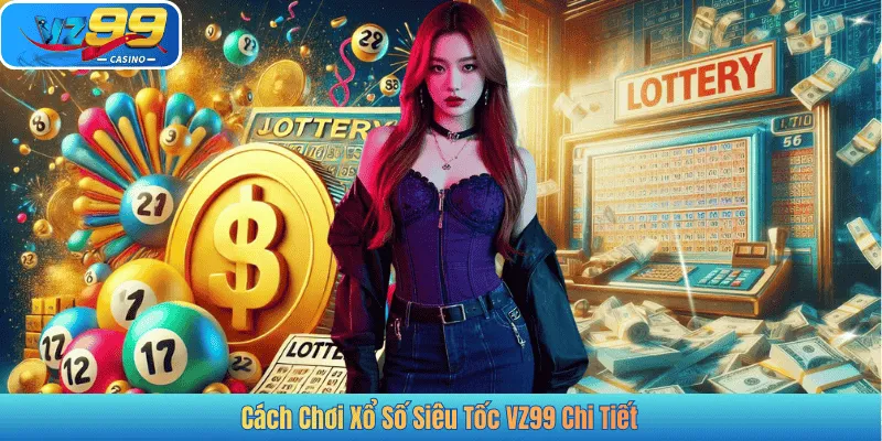 Cách Chơi Xổ Số Siêu Tốc VZ99 Chi Tiết