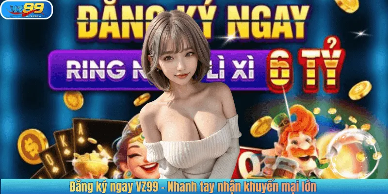 Đăng ký ngay VZ99 - Nhanh tay nhận khuyến mại lớn