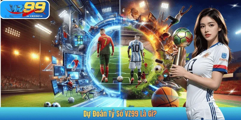Dự Đoán Tỷ Số VZ99 Là Gì?