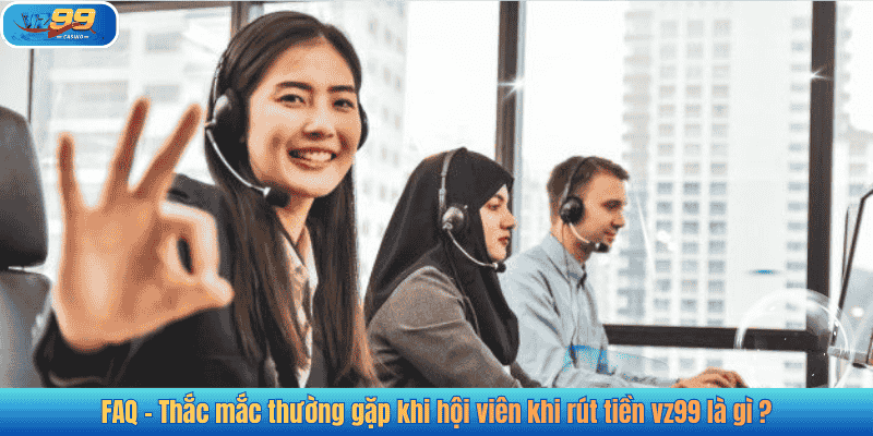 FAQ – Thắc mắc thường gặp khi hội viên khi rút tiền vz99 là gì ?