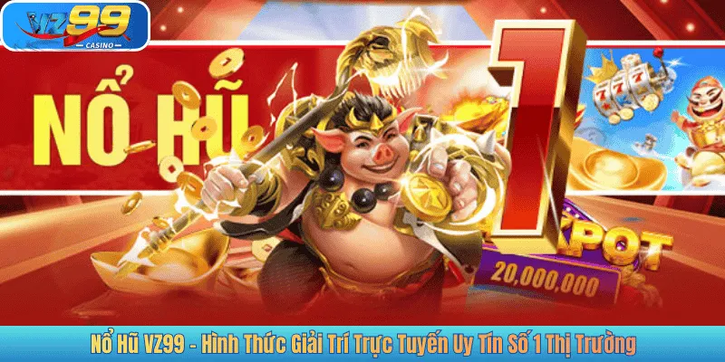 Nổ Hũ VZ99 – Hình Thức Giải Trí Trực Tuyến Uy Tín Số 1 Thị Trường