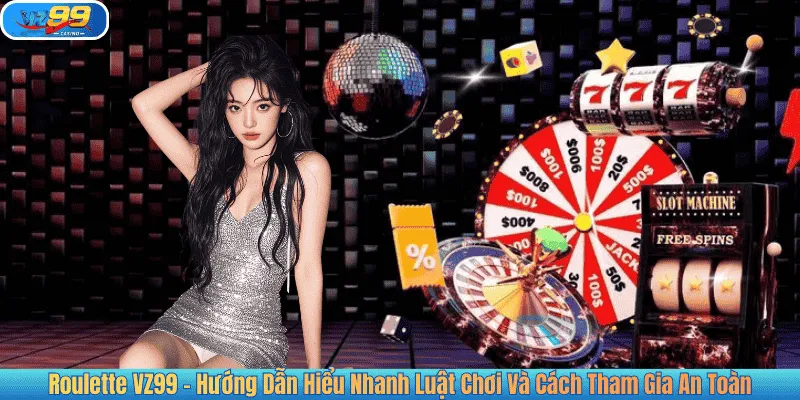 Roulette VZ99 – Hướng Dẫn Hiểu Nhanh Luật Chơi Và Cách Tham Gia An Toàn