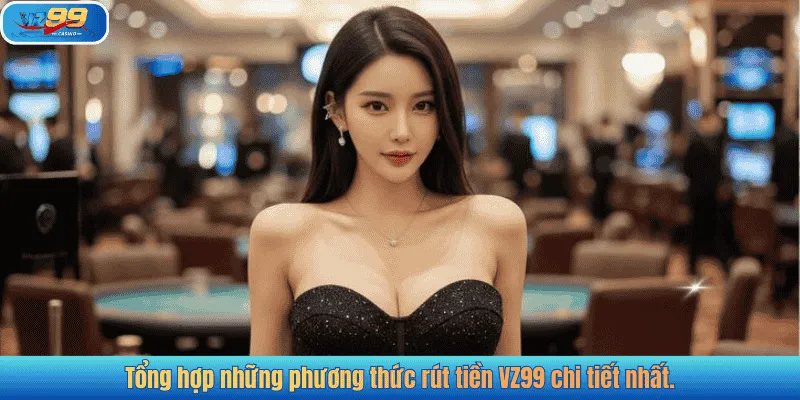 Tổng hợp những phương thức rút tiền VZ99 chi tiết nhất.