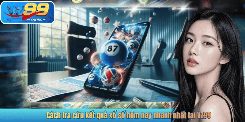 Cách tra cứu kết quả xổ số hôm nay nhanh nhất tại VZ99
